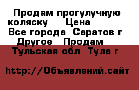 Продам прогулучную коляску.  › Цена ­ 2 500 - Все города, Саратов г. Другое » Продам   . Тульская обл.,Тула г.